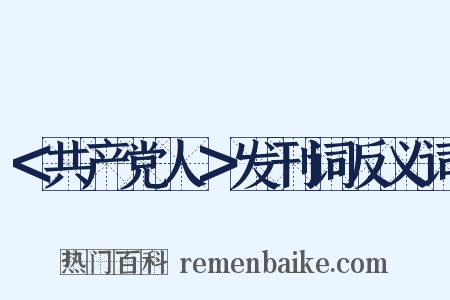 ＜共产党人＞发刊词反义词是什么意思的图片